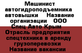 Машинист автогидроподъемника (автовышки) › Название организации ­ ООО “Спец-Авто Крым“ › Отрасль предприятия ­ спецтехника в аренду, грузоперевозки › Название вакансии ­ машинист автовышки › Место работы ­ ул. Кубанская, 18 - Крым, Симферополь Работа » Вакансии   